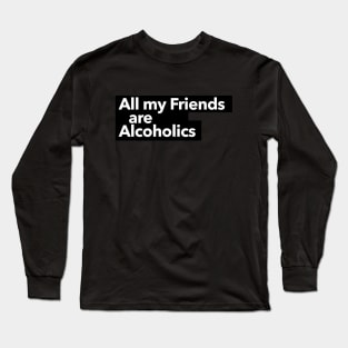 All my friends are Alcoholics Long Sleeve T-Shirt